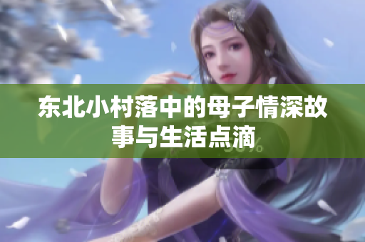 东北小村落中的母子情深故事与生活点滴