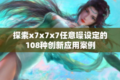 探索x7x7x7任意噪设定的108种创新应用案例