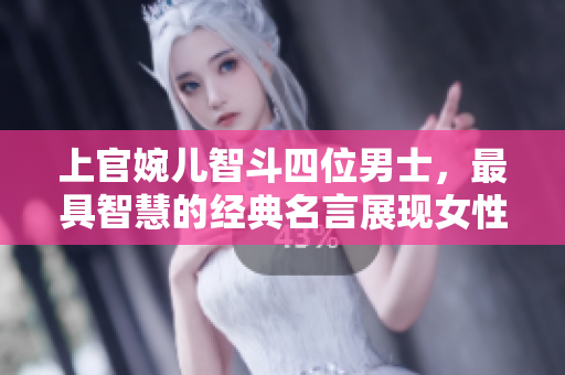 上官婉儿智斗四位男士，最具智慧的经典名言展现女性风采
