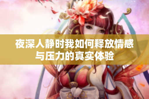 夜深人静时我如何释放情感与压力的真实体验