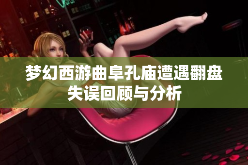 梦幻西游曲阜孔庙遭遇翻盘失误回顾与分析