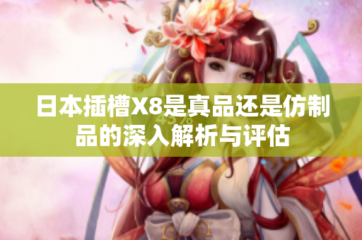 日本插槽X8是真品还是仿制品的深入解析与评估