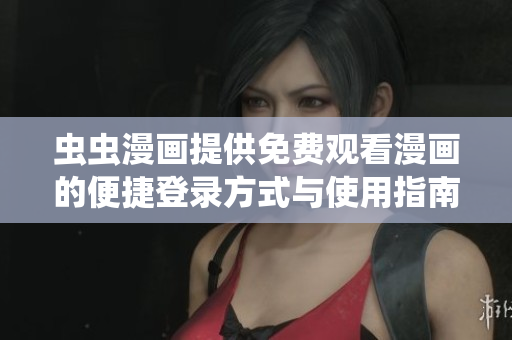 虫虫漫画提供免费观看漫画的便捷登录方式与使用指南