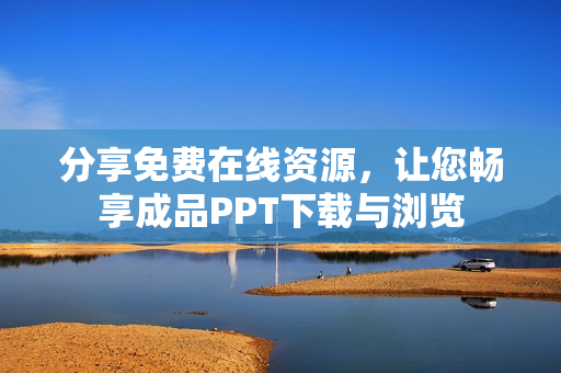 分享免费在线资源，让您畅享成品PPT下载与浏览
