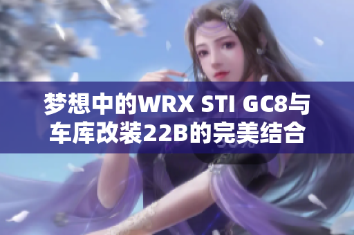 梦想中的WRX STI GC8与车库改装22B的完美结合
