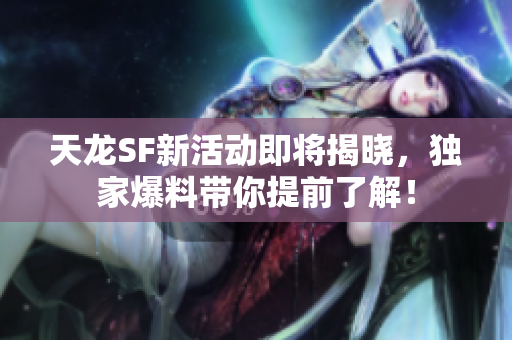 天龙SF新活动即将揭晓，独家爆料带你提前了解！