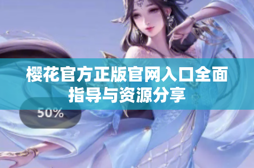 樱花官方正版官网入口全面指导与资源分享