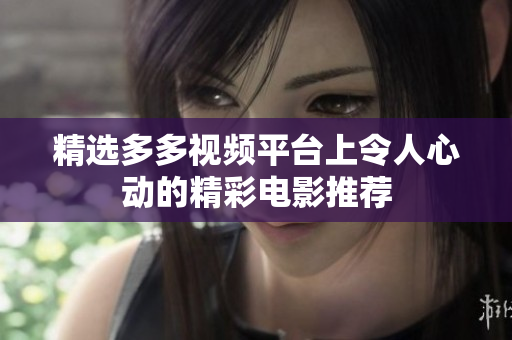 精选多多视频平台上令人心动的精彩电影推荐