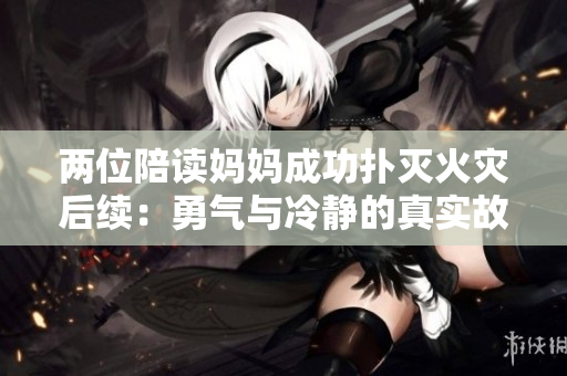 两位陪读妈妈成功扑灭火灾后续：勇气与冷静的真实故事