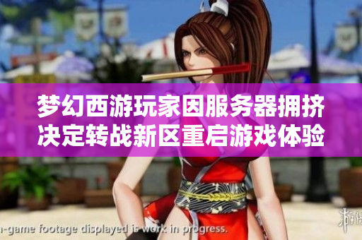 梦幻西游玩家因服务器拥挤决定转战新区重启游戏体验
