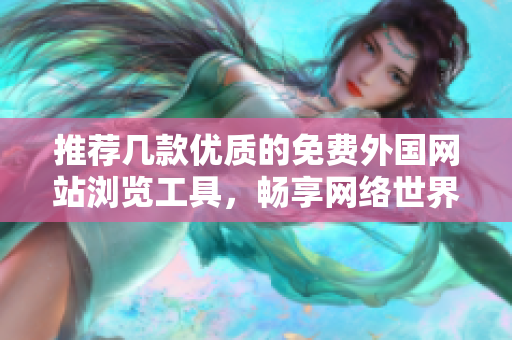 推荐几款优质的免费外国网站浏览工具，畅享网络世界