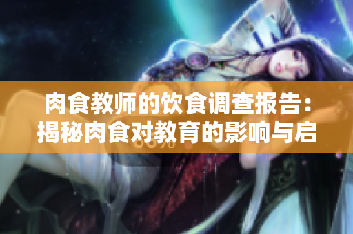肉食教师的饮食调查报告：揭秘肉食对教育的影响与启示