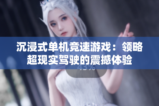 沉浸式单机竞速游戏：领略超现实驾驶的震撼体验