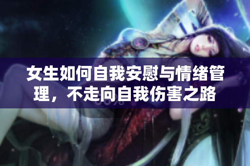 女生如何自我安慰与情绪管理，不走向自我伤害之路