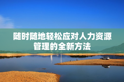 随时随地轻松应对人力资源管理的全新方法