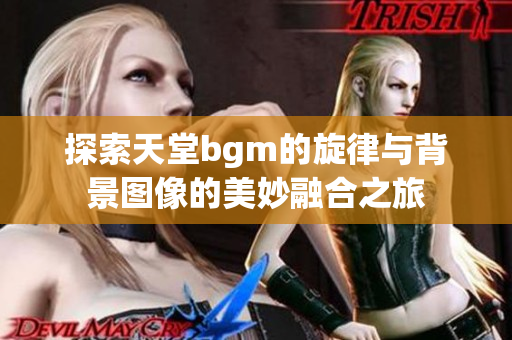 探索天堂bgm的旋律与背景图像的美妙融合之旅