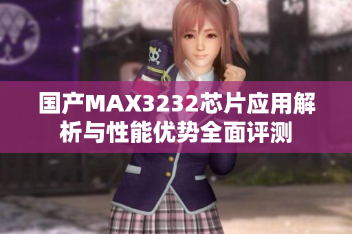 国产MAX3232芯片应用解析与性能优势全面评测