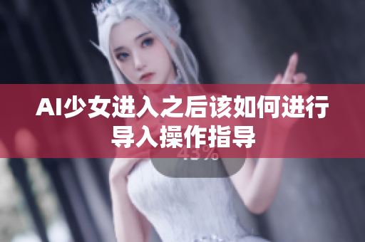 AI少女进入之后该如何进行导入操作指导