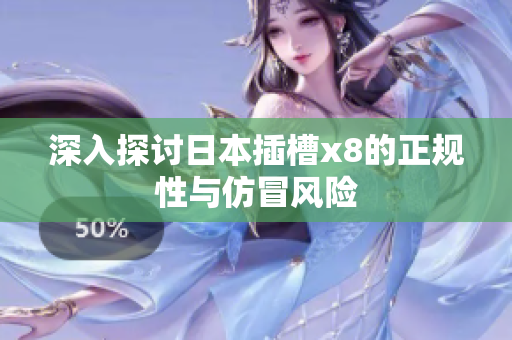 深入探讨日本插槽x8的正规性与仿冒风险