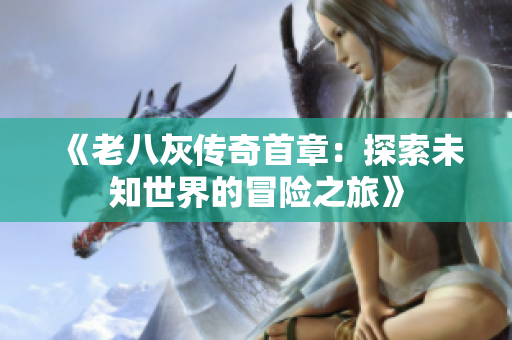 《老八灰传奇首章：探索未知世界的冒险之旅》