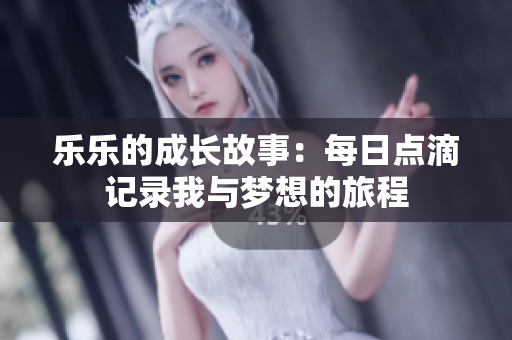 乐乐的成长故事：每日点滴记录我与梦想的旅程