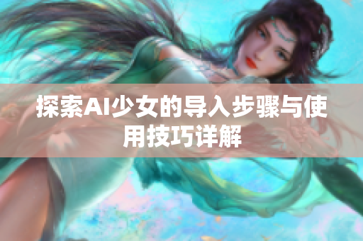 探索AI少女的导入步骤与使用技巧详解
