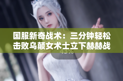 国服新奇战术：三分钟轻松击败乌颠女术士立下赫赫战功