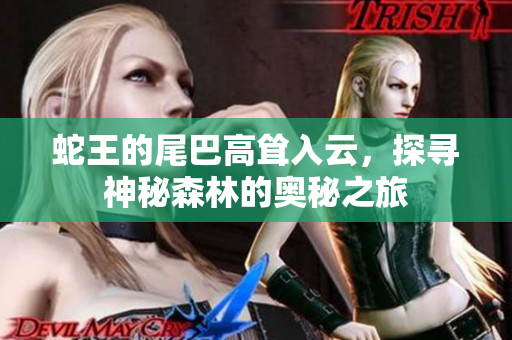 蛇王的尾巴高耸入云，探寻神秘森林的奥秘之旅