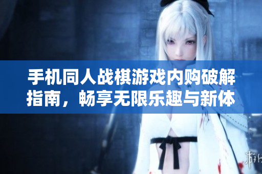 手机同人战棋游戏内购破解指南，畅享无限乐趣与新体验