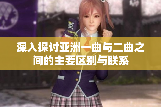 深入探讨亚洲一曲与二曲之间的主要区别与联系