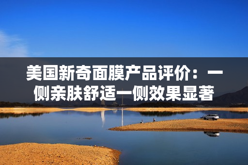 美国新奇面膜产品评价：一侧亲肤舒适一侧效果显著