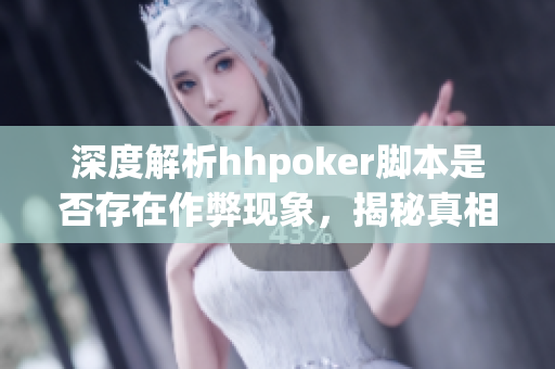 深度解析hhpoker脚本是否存在作弊现象，揭秘真相与风险