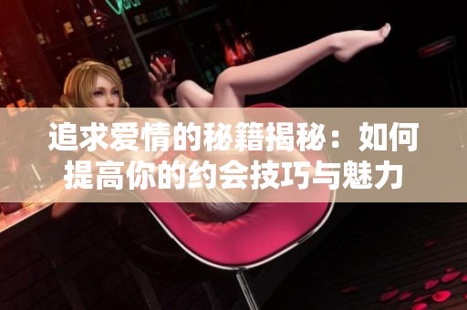 追求爱情的秘籍揭秘：如何提高你的约会技巧与魅力