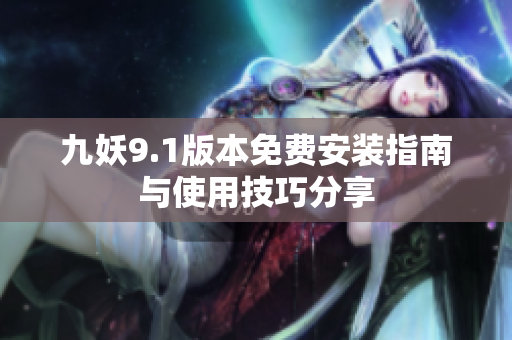 九妖9.1版本免费安装指南与使用技巧分享
