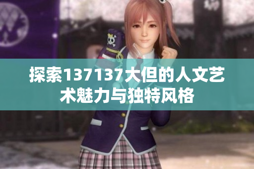 探索137137大但的人文艺术魅力与独特风格