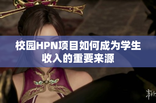 校园HPN项目如何成为学生收入的重要来源