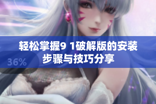 轻松掌握9 1破解版的安装步骤与技巧分享