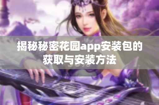 揭秘秘密花园app安装包的获取与安装方法