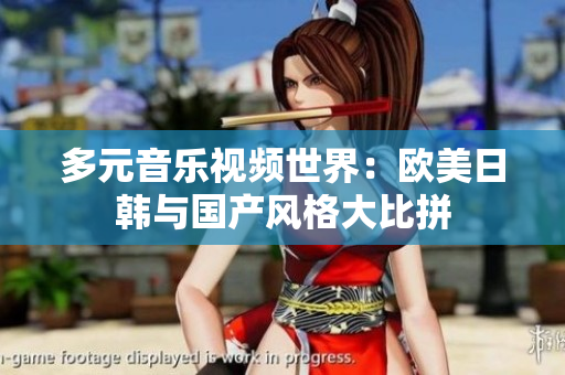 多元音乐视频世界：欧美日韩与国产风格大比拼