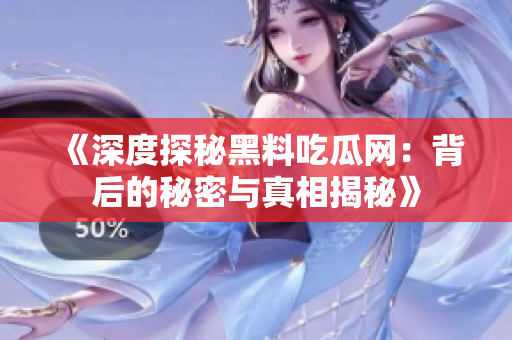 《深度探秘黑料吃瓜网：背后的秘密与真相揭秘》