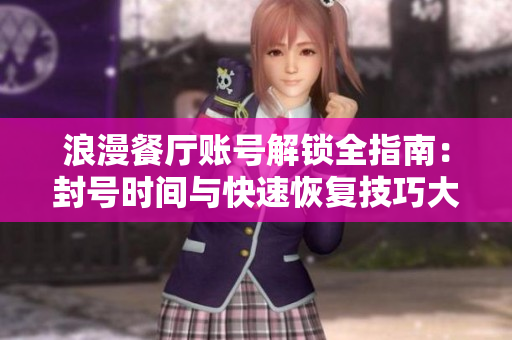浪漫餐厅账号解锁全指南：封号时间与快速恢复技巧大揭秘