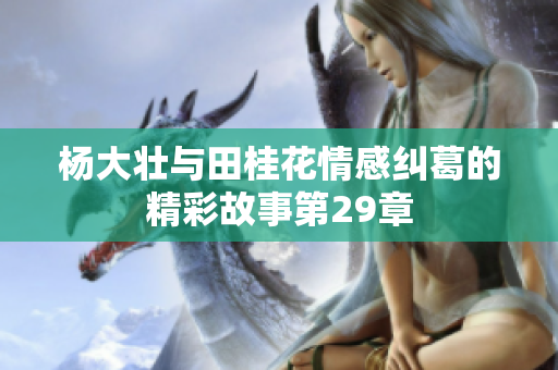 杨大壮与田桂花情感纠葛的精彩故事第29章