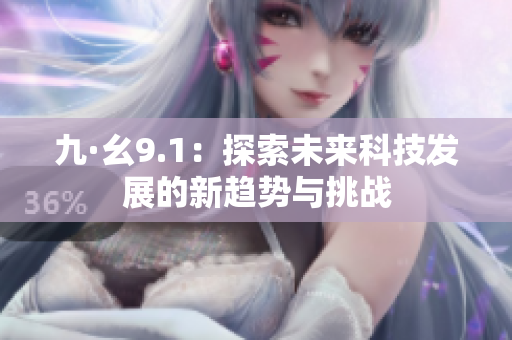 九·幺9.1：探索未来科技发展的新趋势与挑战