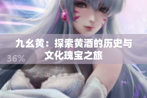 九幺黄：探索黄酒的历史与文化瑰宝之旅