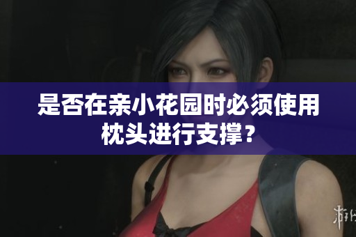 是否在亲小花园时必须使用枕头进行支撑？