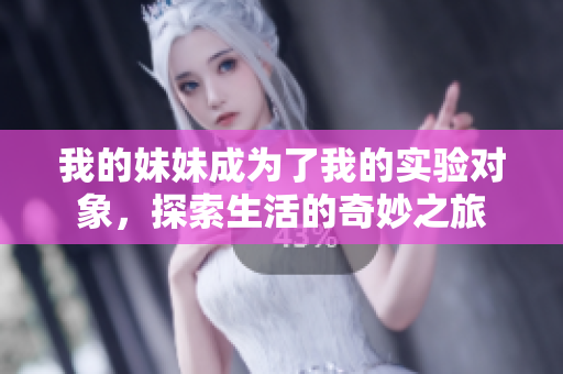 我的妹妹成为了我的实验对象，探索生活的奇妙之旅