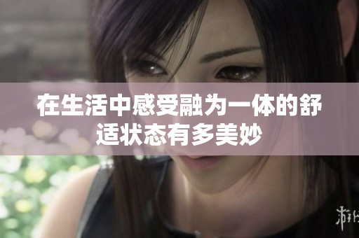 在生活中感受融为一体的舒适状态有多美妙