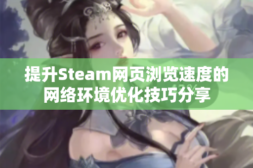 提升Steam网页浏览速度的网络环境优化技巧分享