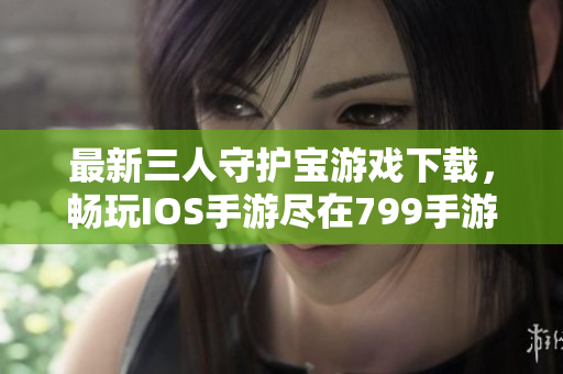 最新三人守护宝游戏下载，畅玩IOS手游尽在799手游网