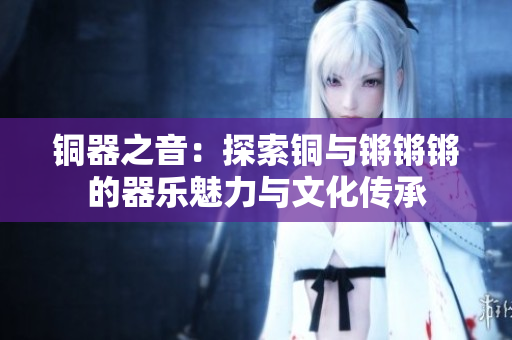 铜器之音：探索铜与锵锵锵的器乐魅力与文化传承